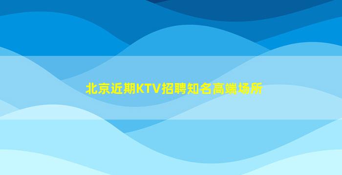 北京近期KTV招聘知名高端场所