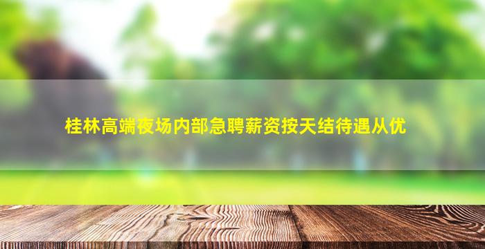 桂林高端夜场内部急聘薪资按天结待遇从优